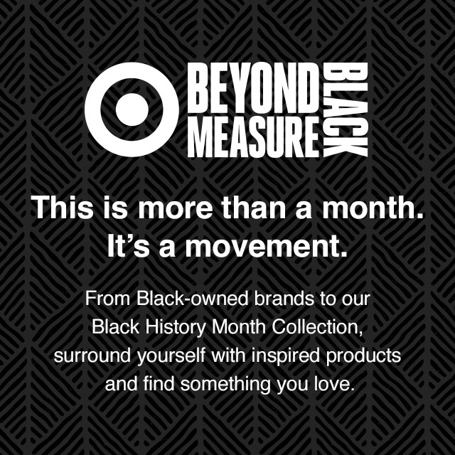 Black Beyond Measure. This is more than a month. It's a movement. From Black-owned brands to our Black History Month Collection, surround yourself with inspired products and find something you love.