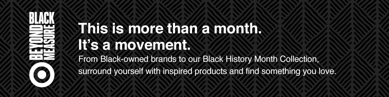 Black Beyond Measure. This is more than a month. It's a movement. From Black-owned brands to our Black History Month Collection, surround yourself with inspired products and find something you love.