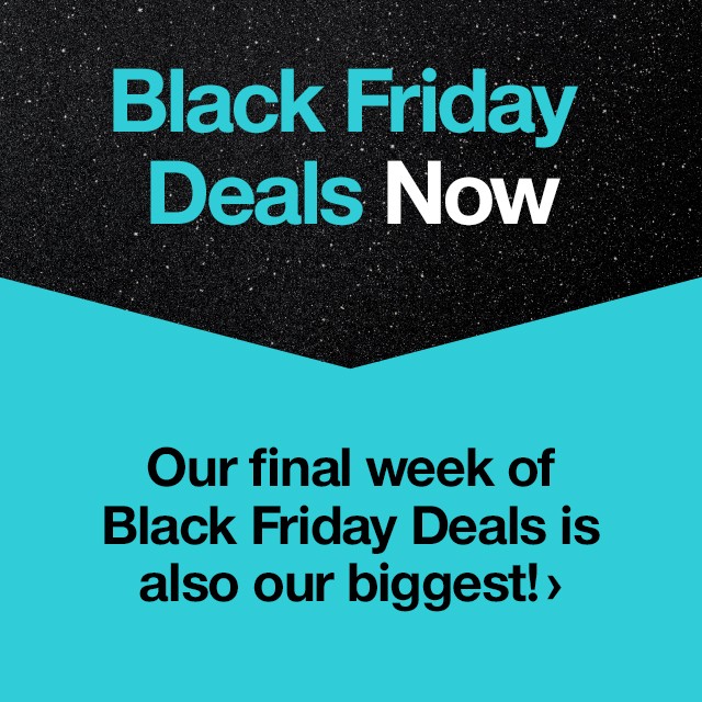 Black Friday Deals Now. Our final week of Black Friday Deals is also our biggest!