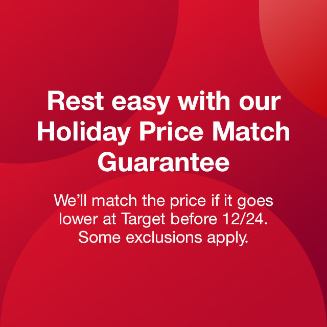 Rest easy with our Holiday Price Match Guarantee. We'll match the price if it goes lower at Target before 12/24/ Some exclusions apply.