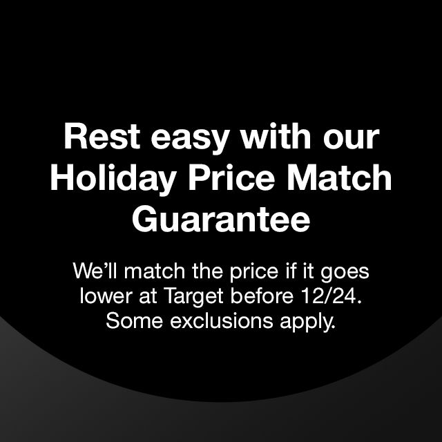 Rest easy with our Holiday Price Match Guarantee. We'll match the price if it goes lower at Target before 12/24/ Some exclusions apply.