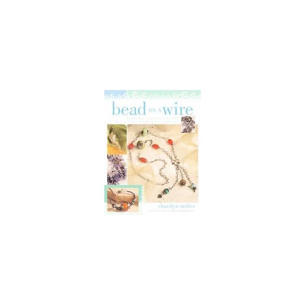 Bead On A Wire : Making Handcrafted Wire and Beaded Jewelry (Paperback) (Sharilyn Miller)
