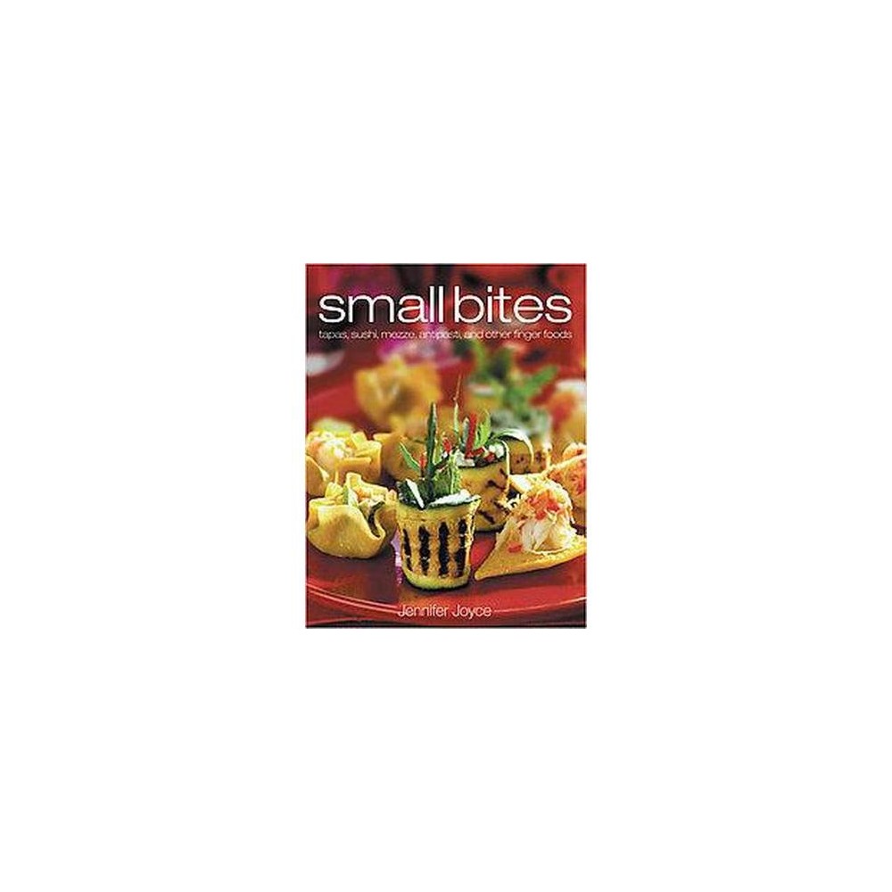 Small Bites : Tapas, Sushi, Mezze, Antipasti, and Other Finger Foods (Hardcover) (Jennifer Joyce)