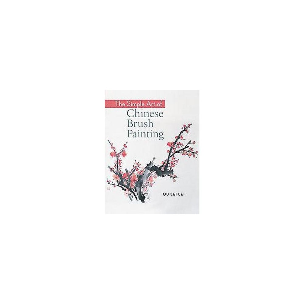 Simple Art of Chinese Brush Painting : Create Your Own Oriental Flowers, Plants, and Birds for Joy and