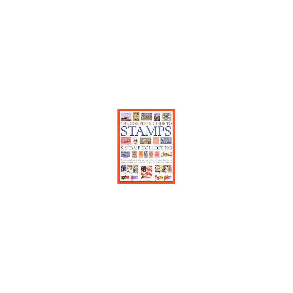 Complete Guide to Stamps & Stamp Collecting : The Ultimate Illustrated Reference to Over 3000 of the