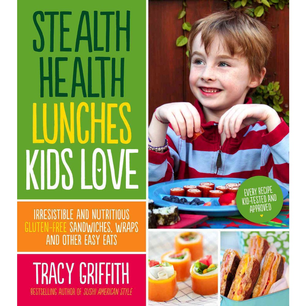 Stealth Health Lunches Kids Love : Irresistible and Nutritious Gluten-free Sandwiches, Wraps and Other