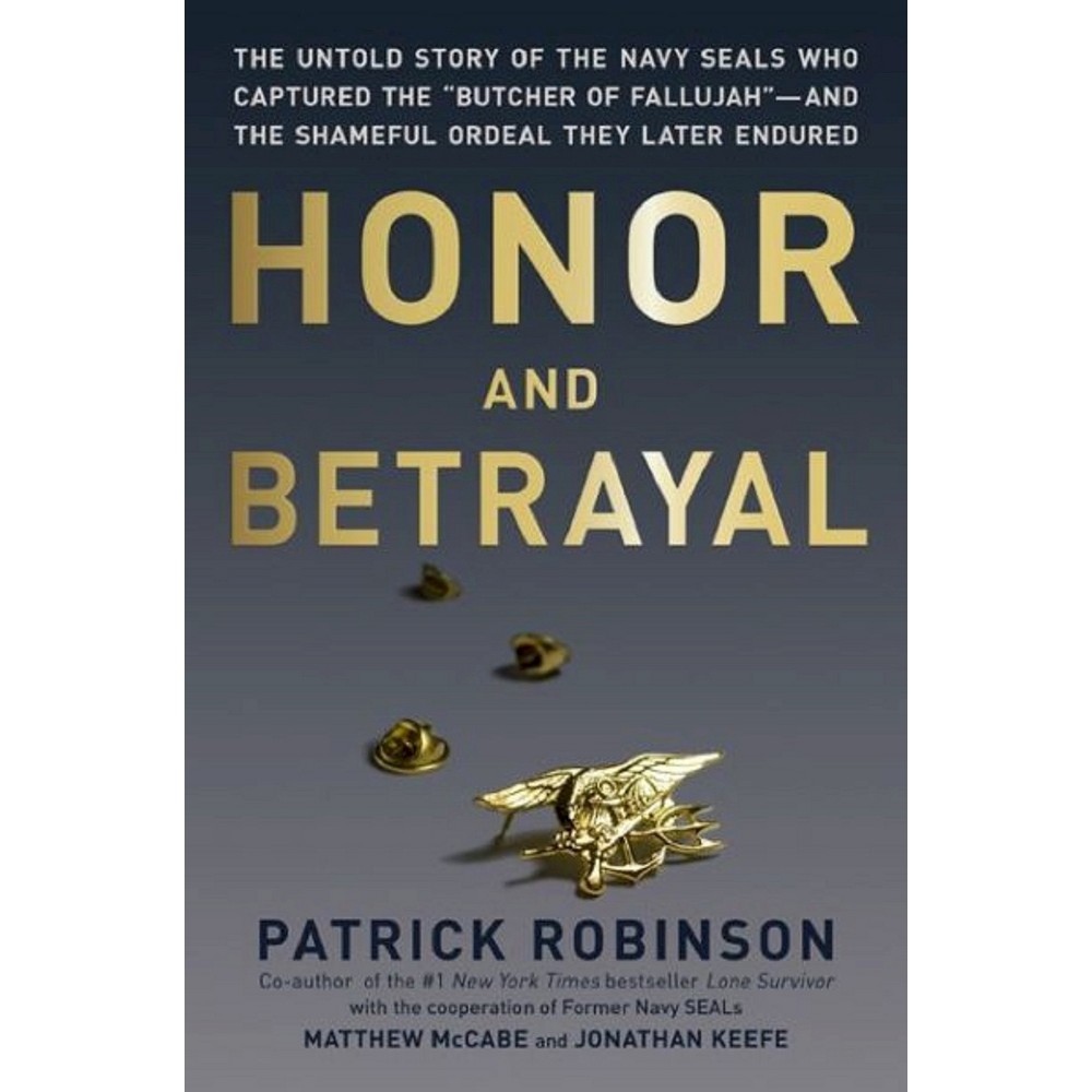 Honor and Betrayal : The Untold Story of the Navy SEALs Who Captured the "Butcher of Fallujah"-and the