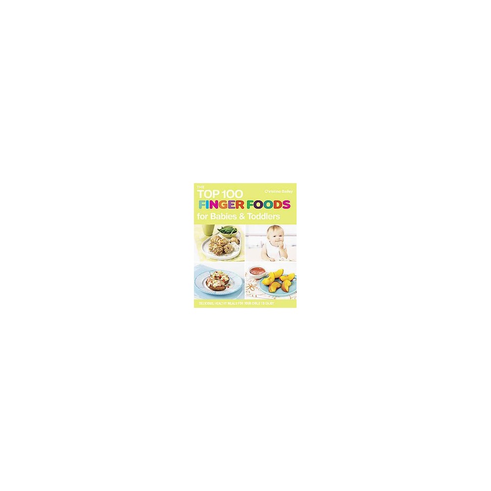 Top 100 Finger Foods for Babies & Toddlers : Delicious, Healthy Meals for Your Child to Enjoy