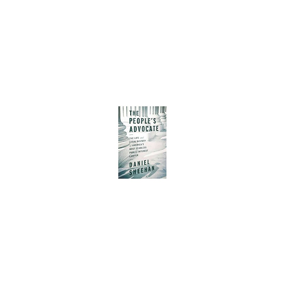 Peoples Advocate : The Life and Legal History of Americas Most Fearless Public Interest Lawyer