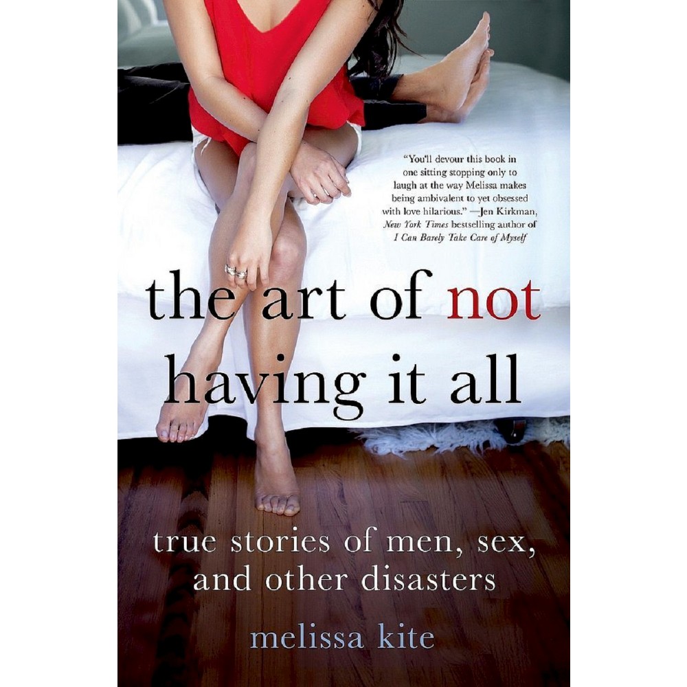 Art of Not Having It All : True Stories of Men, Sex and Other Disasters (Hardcover) (Melissa Kite)