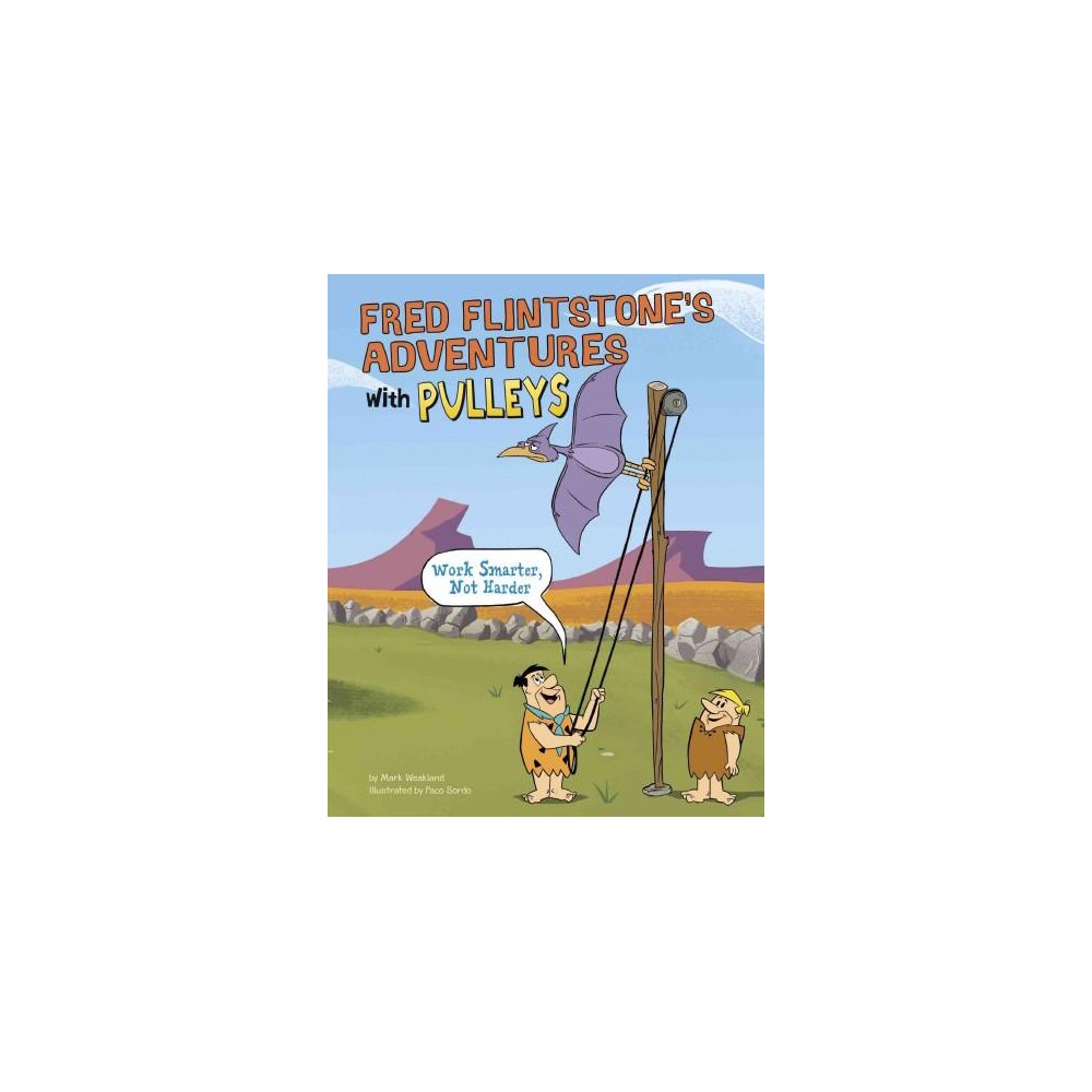 Fred Flintstones Adventures With Pulleys : Work Smarter, Not Harder (Library) (Mark Weakland)