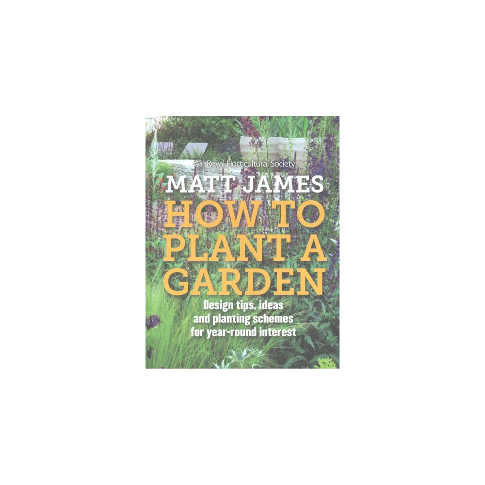 How to Plant a Garden : Design tips, ideas and planting schemes for year-round interest (Hardcover)