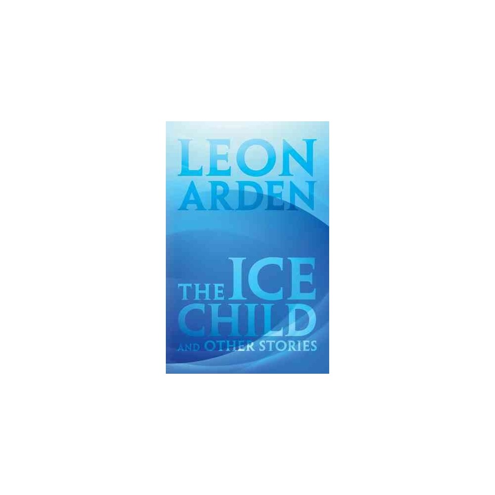 Ice Child : And Other Stories (Paperback) (Leon Arden)