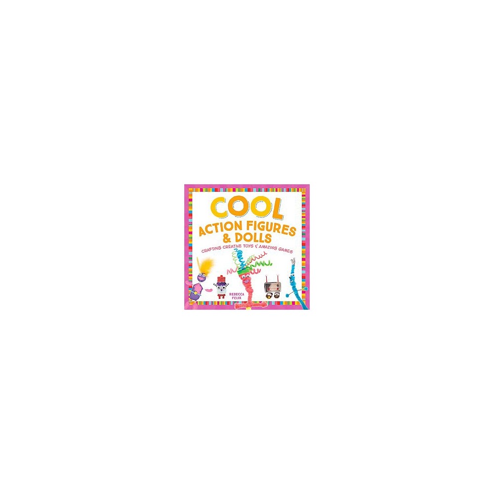 Cool Action Figures & Dolls : Crafting Creative Toys & Amazing Games (Library) (Rebecca Felix)
