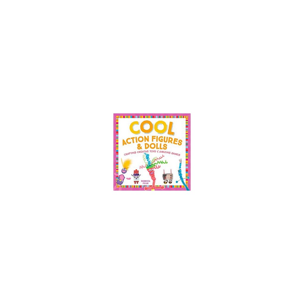 Cool Action Figures & Dolls : Crafting Creative Toys & Amazing Games (Library) (Rebecca Felix)