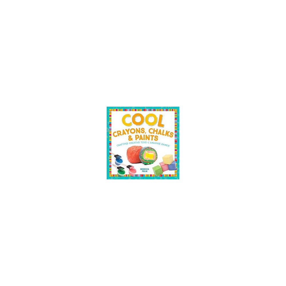Cool Crayons, Chalks, & Paints: Crafting Creative Toys & Amazing Games : Crafting Creative Toys &