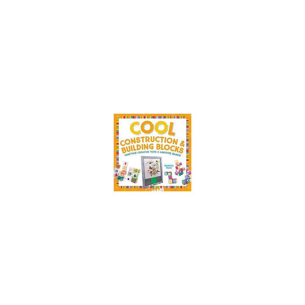 Cool Construction & Building Blocks: Crafting Creative Toys & Amazing Games : Crafting Creative Toys &