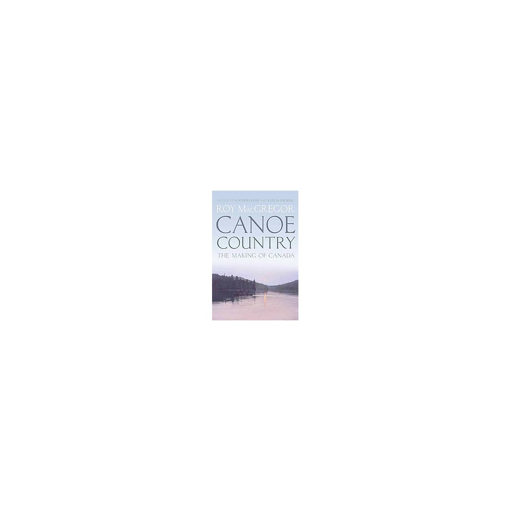 Canoe Country : The Making of Canada (Hardcover) (Roy MacGregor)