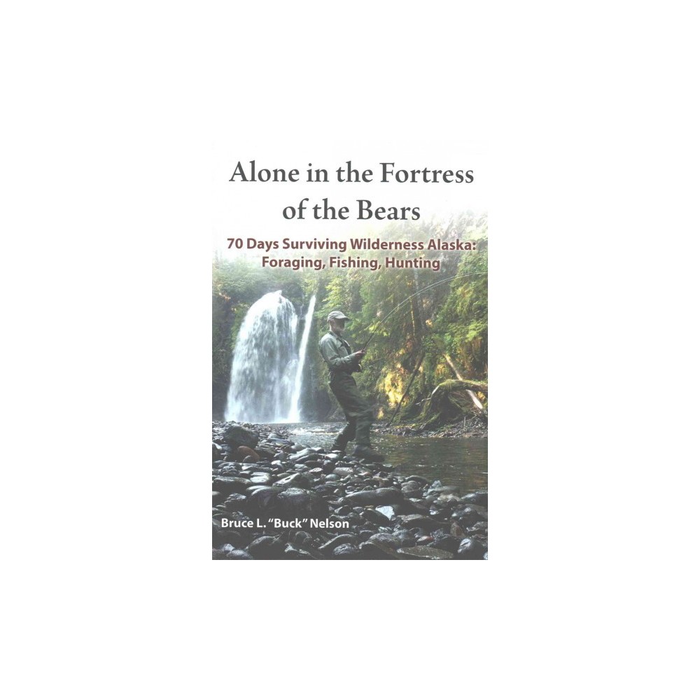 Alone in the Fortress of the Bears : 70 Days Surviving Wilderness Alaska: Foraging, Fishing, Hunting
