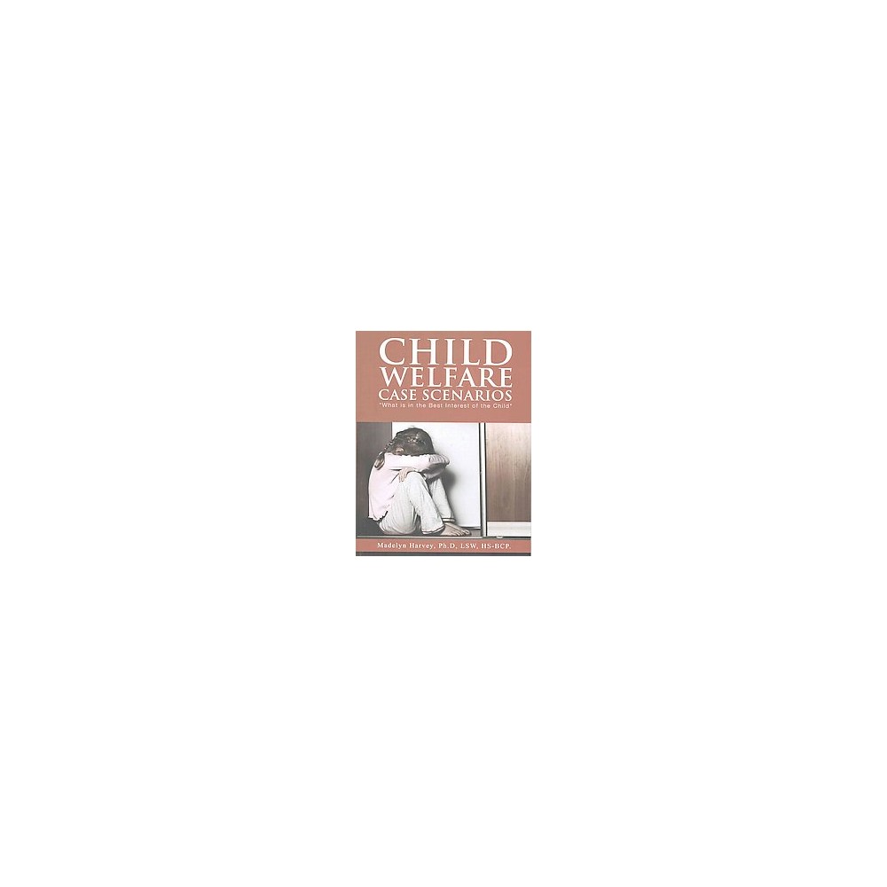 Child Welfare Case Scenarios : What Is the Best Interest of the Child (Paperback) (Ph.d. Madelyn Harvey)