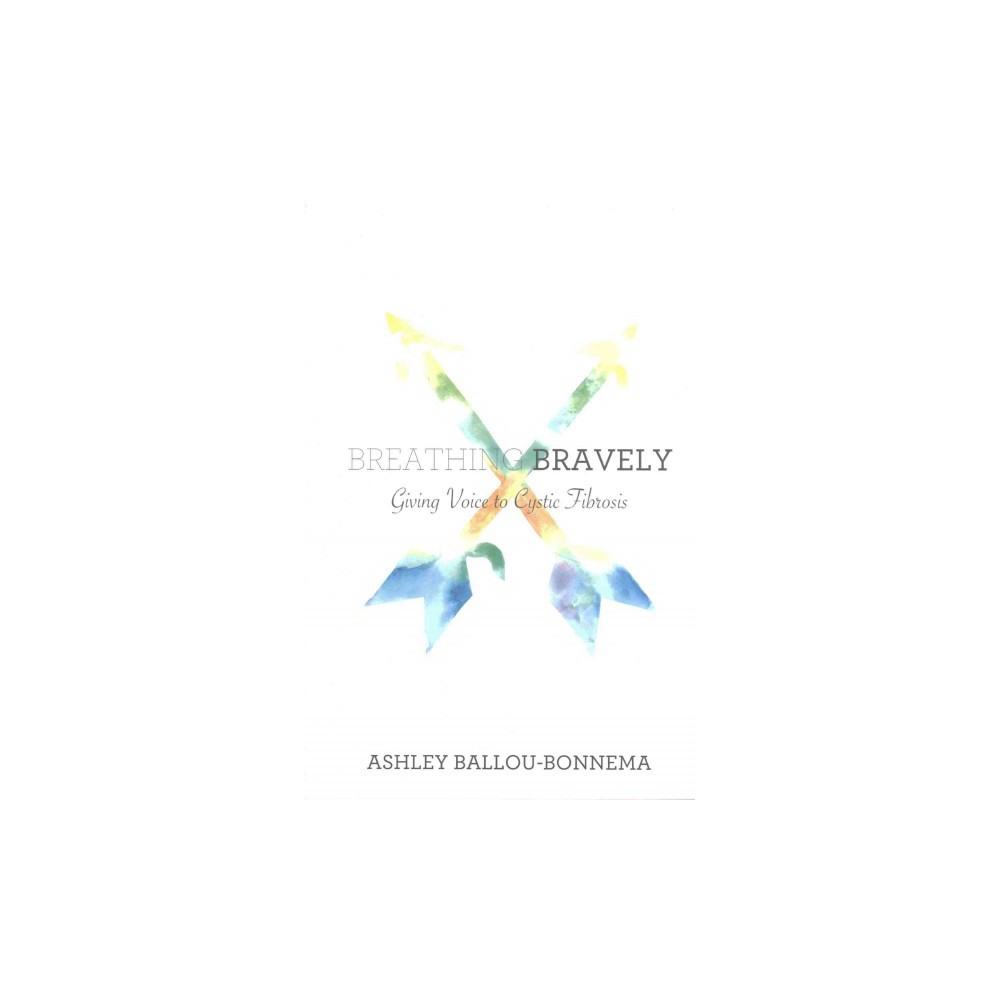 Breathing Bravely : Giving Voice to Cystic Fibrosis (Paperback) (Ashley Ballou-Bonnema)