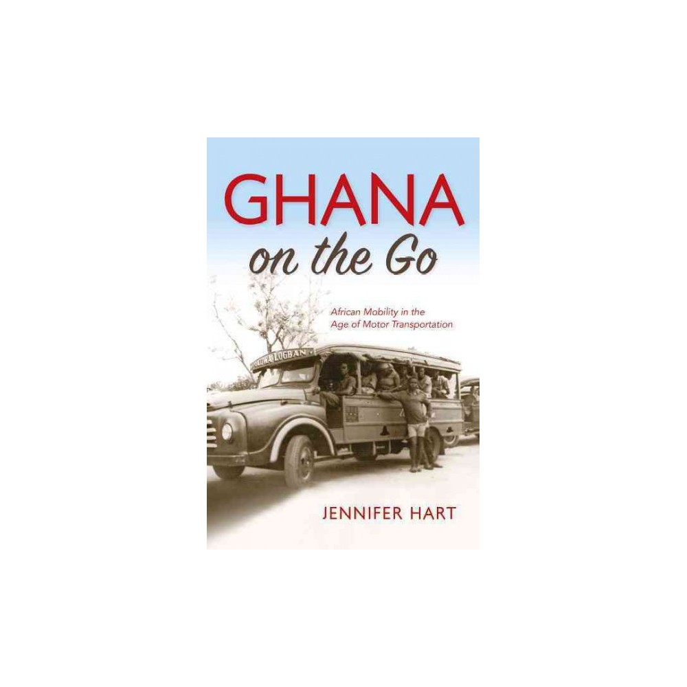 Ghana on the Go : African Mobility in the Age of Motor Transportation (Hardcover) (Jennifer Hart)