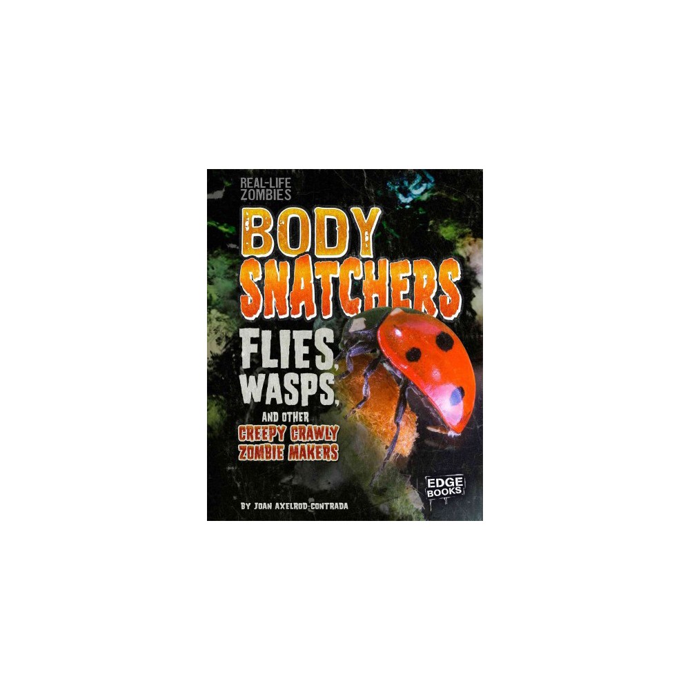 Body Snatchers : Flies, Wasps, and Other Creepy Crawly Zombie Makers (Library) (Joan Axelrod-Contrada)