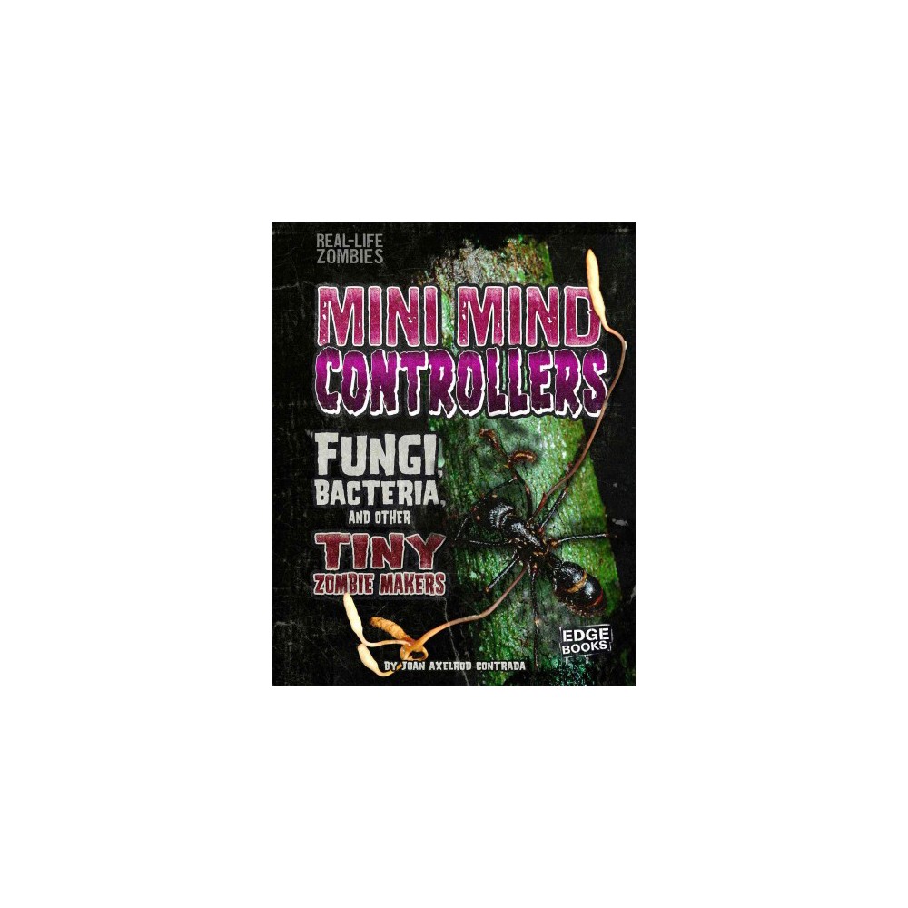 Mini Mind Controllers : Fungi, Bacteria, and Other Tiny Zombie Makers (Library) (Joan Axelrod-Contrada)