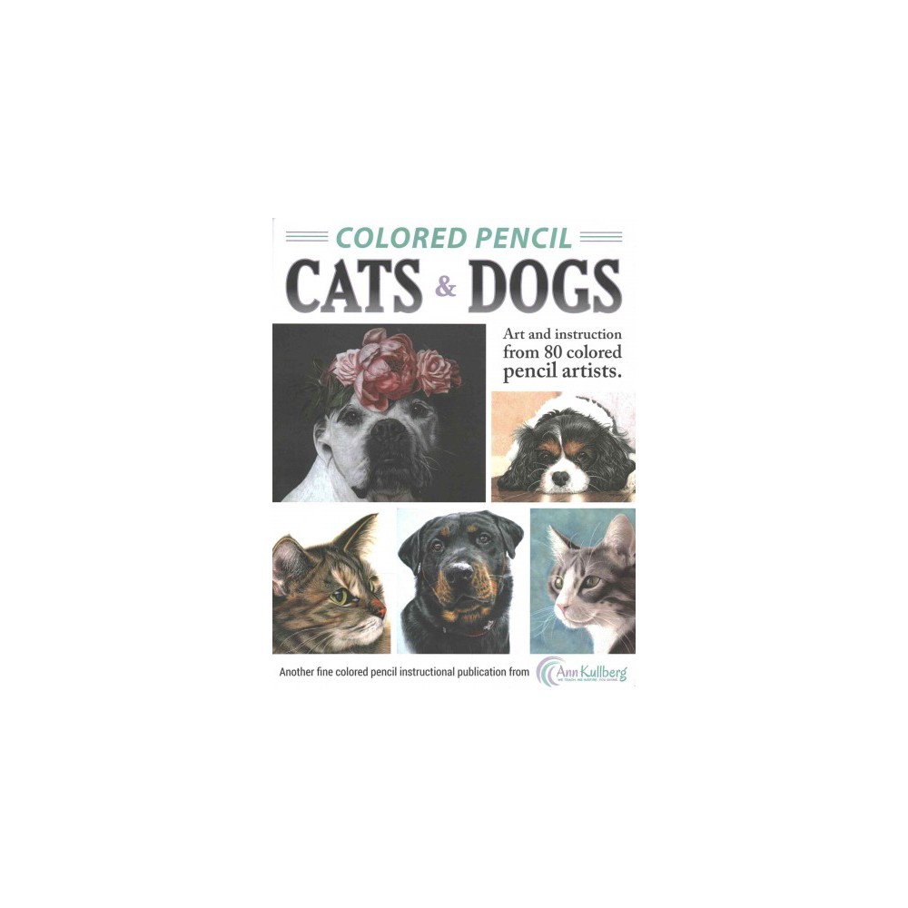 Colored Pencil Cats & Dogs : Art and Instruction from 80 Colored Pencil Artists (Paperback)