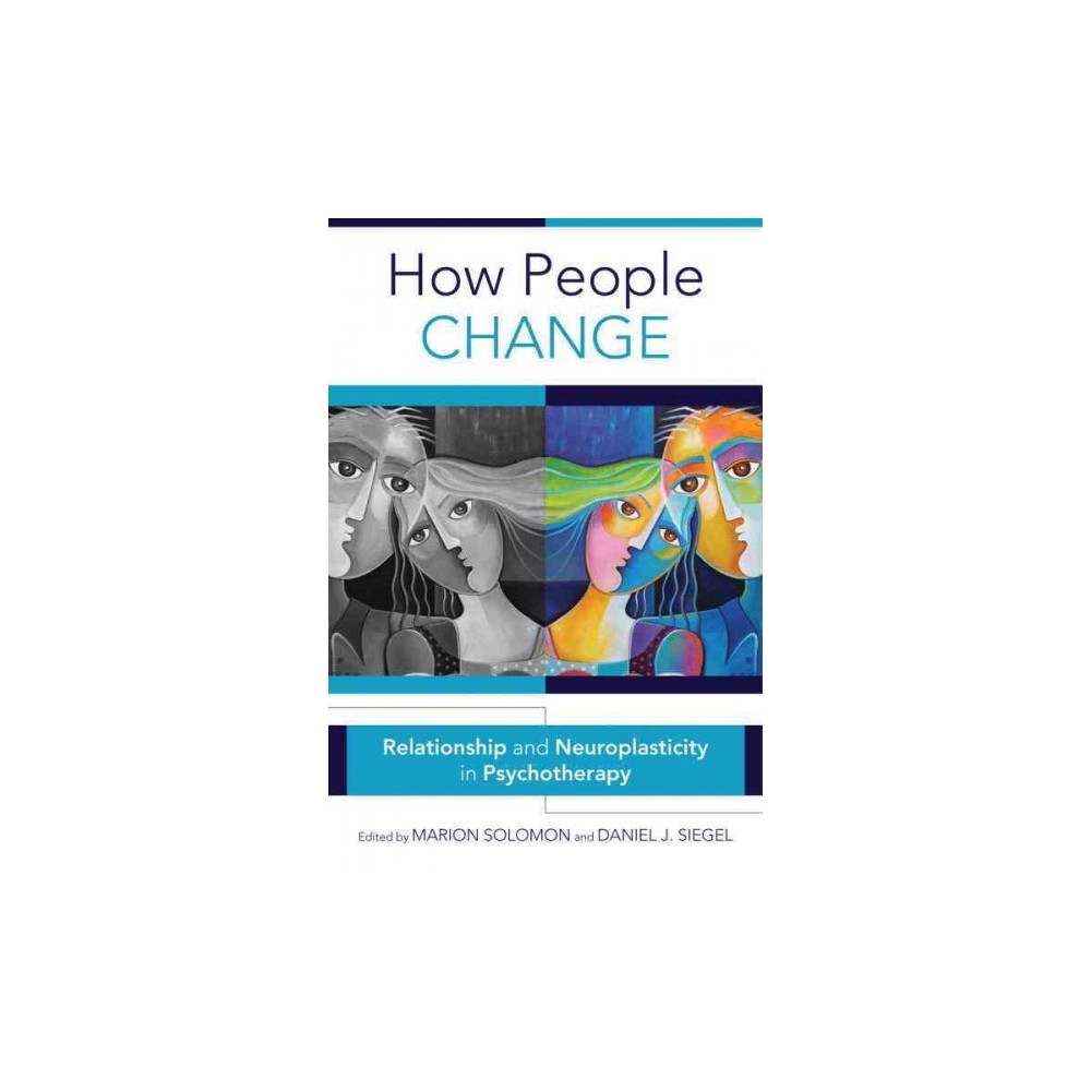 How People Change : Relationships and Neuroplasticity in Psychotherapy (Hardcover) (Marion Solomon &