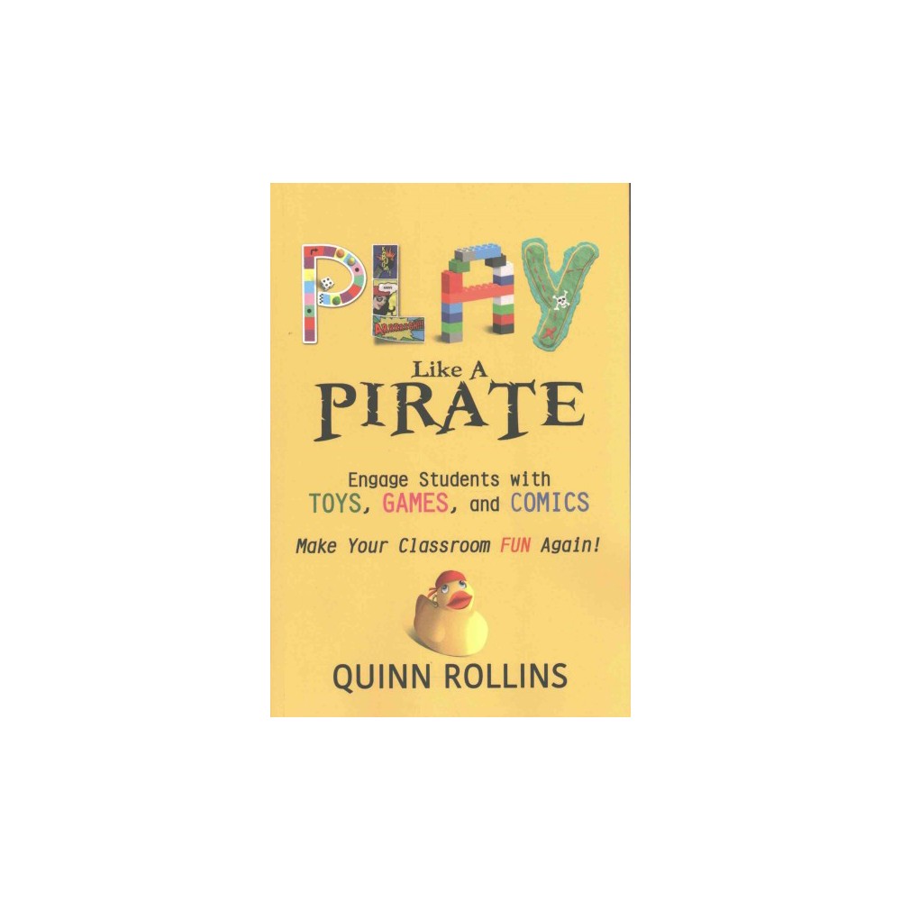 Play Like a Pirate : Engage Students With Toys, Games, and Comics; Make Your Classroom Fun Again!