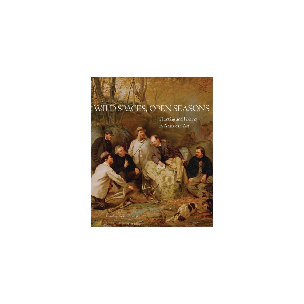 Wild Spaces, Open Seasons : Hunting and Fishing in American Art (Hardcover)
