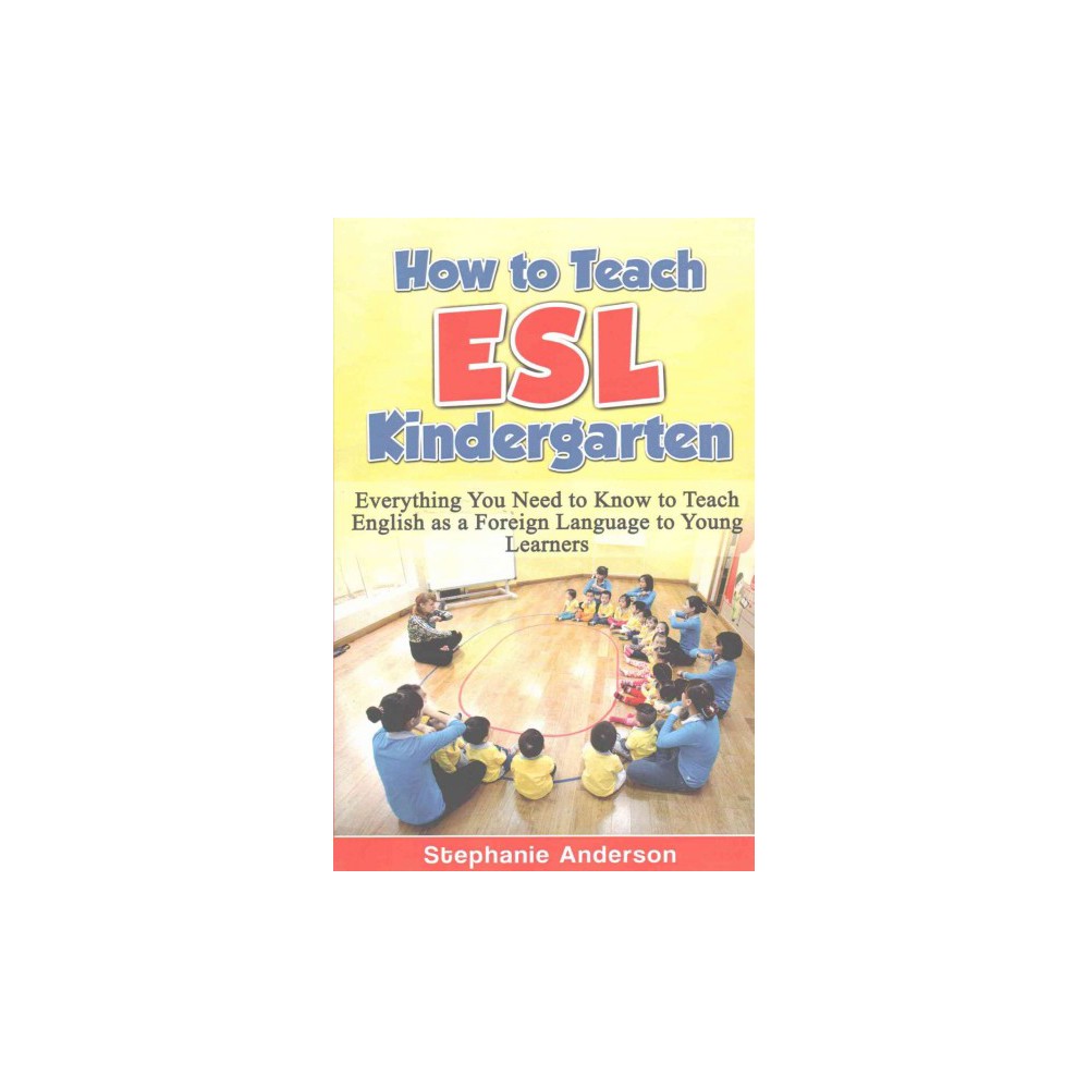 How to Teach Esl Kindergarten : Everything You Need to Know to Teach English As a Foreign Language to