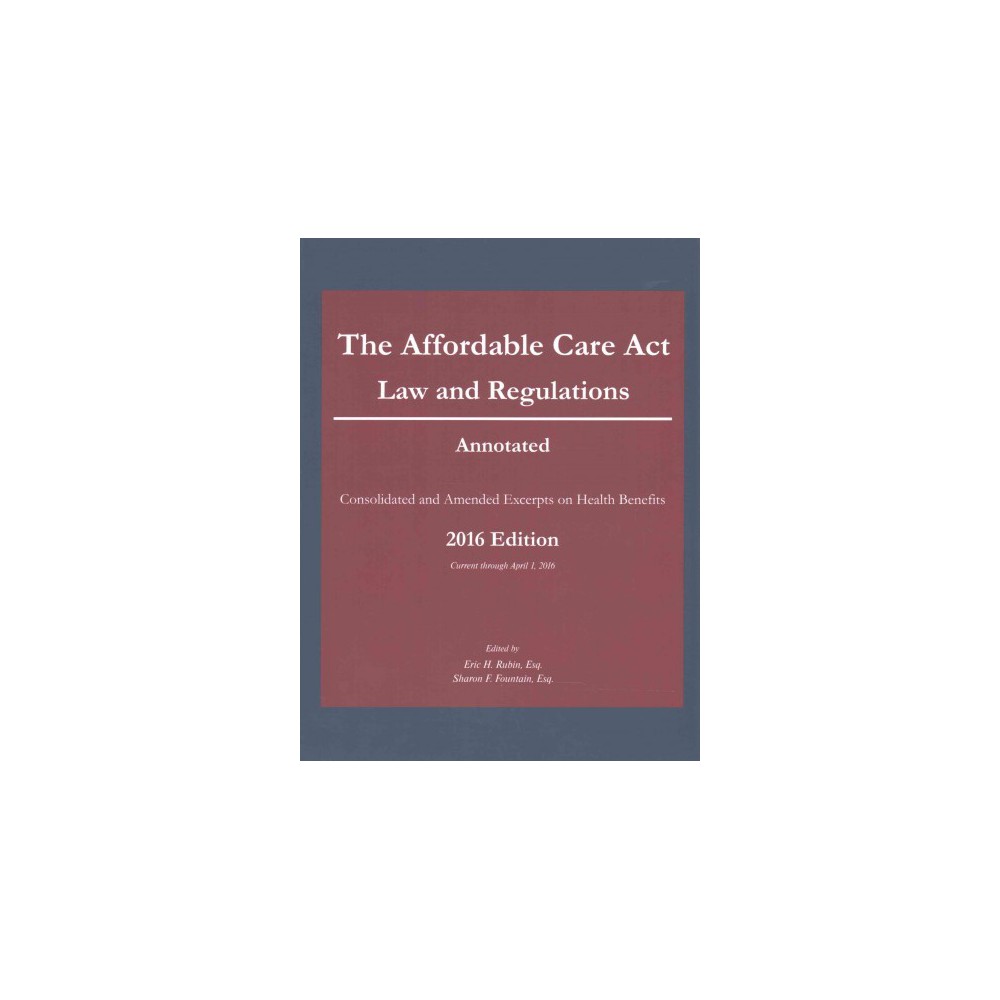 Affordable Care Act : Law and Regulations, Annotated - Consolidated and Amended Excerpts on Health
