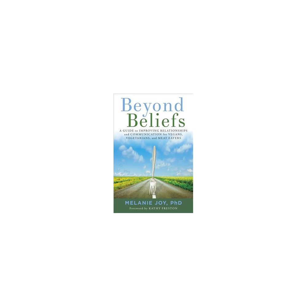 Beyond Beliefs : A Guide to Improving Relationships and Communication for Vegans, Vegetarians, and Meat