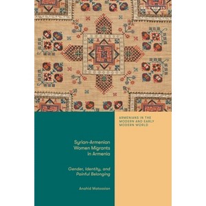 Syrian-Armenian Women Migrants in Armenia - (Armenians in the Modern and Early Modern World) by  Anahid Matossian (Hardcover) - 1 of 1