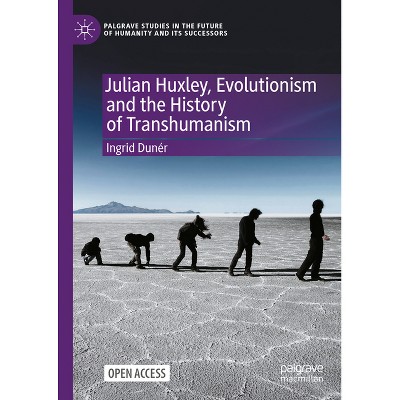 Julian Huxley, Evolutionism and the History of Transhumanism - (Palgrave Studies in the Future of Humanity and Its Successor) by  Ingrid Dunér