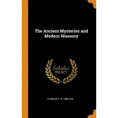 The Ancient Mysteries and Modern Masonry - by  Charles H B 1866 Vail (Hardcover)