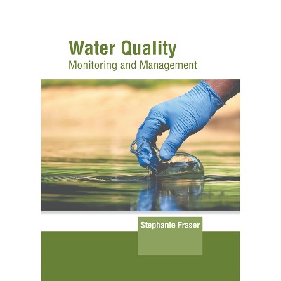 Water Quality: Monitoring and Management - by  Stephanie Fraser (Hardcover)