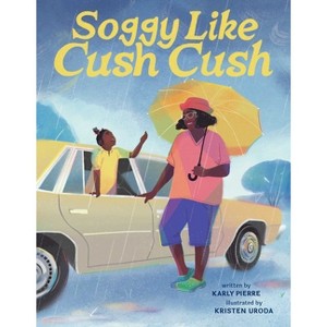 Soggy Like Cush Cush (a Picture Book Celebration of Creole Culture for Kids) - by  Karly Pierre (Hardcover) - 1 of 1