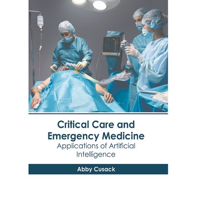 Critical Care and Emergency Medicine: Applications of Artificial Intelligence - by  Abby Cusack (Hardcover)