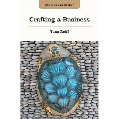 Crafting a Business - by  Tana Reiff (Paperback)