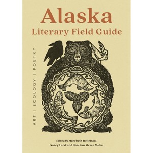 Alaska Literary Field Guide - by  Nancy Lord & Marybeth Holleman & Shaelene Moler (Paperback) - 1 of 1
