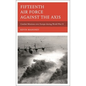 Fifteenth Air Force against the Axis - by  Kevin A Mahoney (Hardcover) - 1 of 1