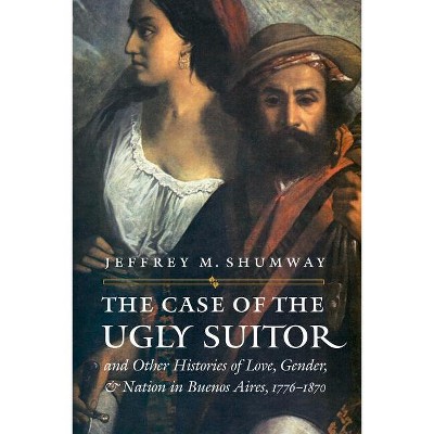 The Case of the Ugly Suitor & Other Histories of Love, Gender, & Nation in Buenos Aires, 1776-1870 - (Engendering Latin America) Annotated