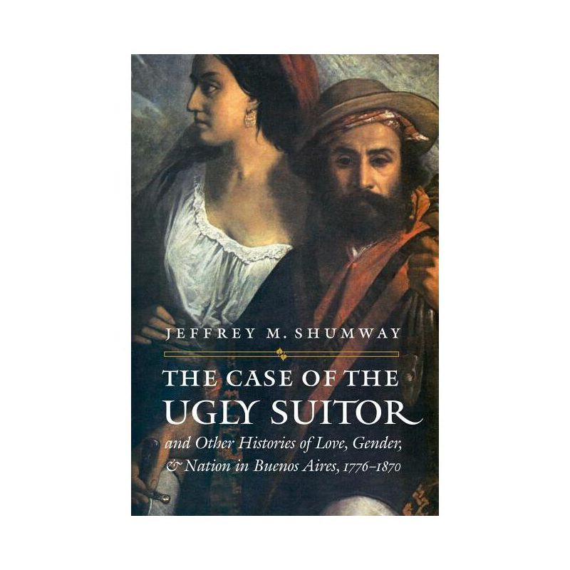 The Case of the Ugly Suitor and Other Histories of Love, Gender, and Nation in Bueno - (Engendering Latin America) Annotated by  Jeffrey M Shumway, 1 of 2