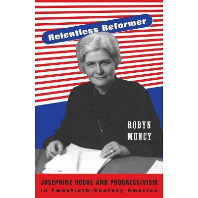 Relentless Reformer - (Politics and Society in Modern America) by  Robyn Muncy (Hardcover)