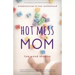 Hot Mess Mom - by  Lisa Wood Shapiro (Paperback)