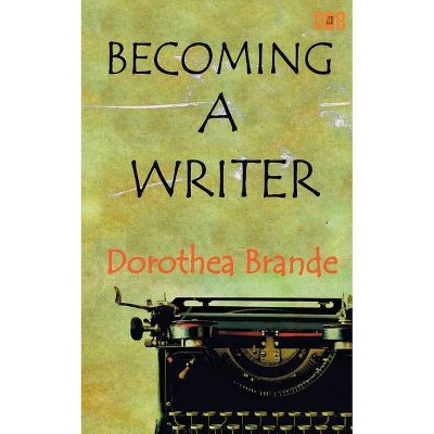 Becoming a Writer - by  Dorothea Brande (Paperback)