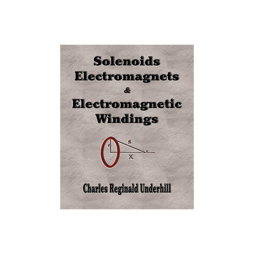 Solenoids, Electromagnets and Electromagnetic Windings - by Charles Reginald Underhill (Paperback)